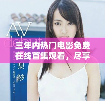 三年内热门电影免费在线首集观看，尽享精彩时刻
