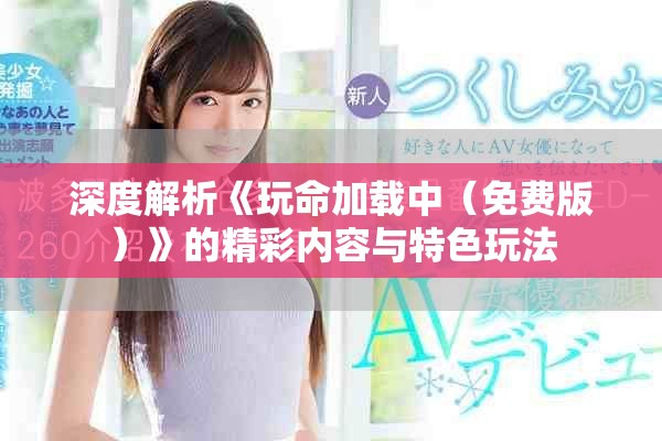 深度解析《玩命加载中（免费版）》的精彩内容与特色玩法