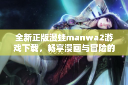 全新正版漫蛙manwa2游戏下载，畅享漫画与冒险的奇妙世界