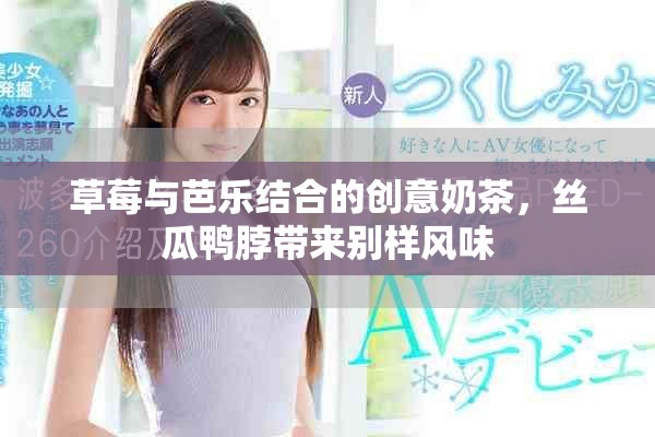 草莓与芭乐结合的创意奶茶，丝瓜鸭脖带来别样风味