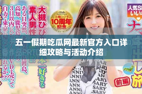 五一假期吃瓜网最新官方入口详细攻略与活动介绍