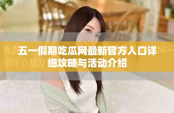 五一假期吃瓜网最新官方入口详细攻略与活动介绍