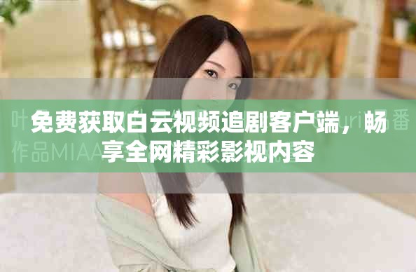 免费获取白云视频追剧客户端，畅享全网精彩影视内容