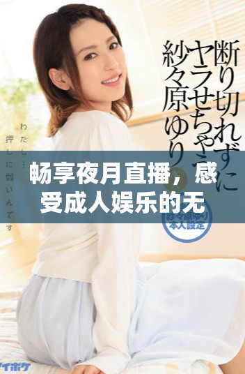 畅享夜月直播，感受成人娱乐的无穷魅力