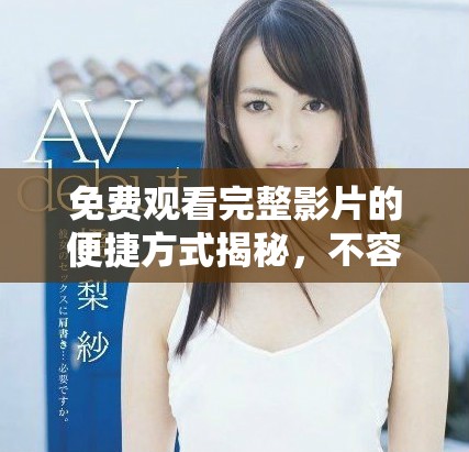 免费观看完整影片的便捷方式揭秘，不容错过的观看体验！