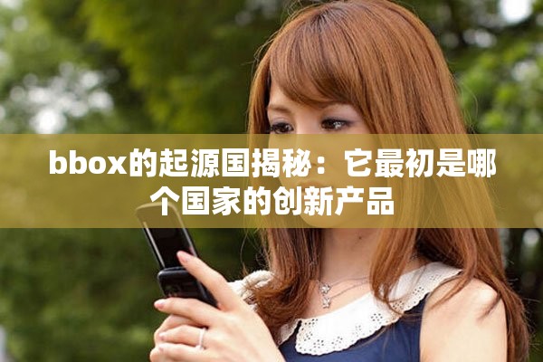 bbox的起源国揭秘：它最初是哪个国家的创新产品