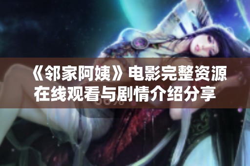 《邻家阿姨》电影完整资源在线观看与剧情介绍分享