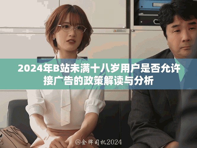 2024年B站未满十八岁用户是否允许接广告的政策解读与分析