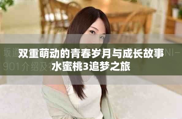 双重萌动的青春岁月与成长故事水蜜桃3追梦之旅