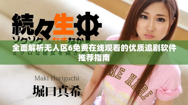 全面解析无人区6免费在线观看的优质追剧软件推荐指南