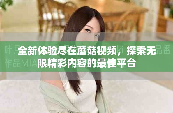 全新体验尽在蘑菇视频，探索无限精彩内容的最佳平台