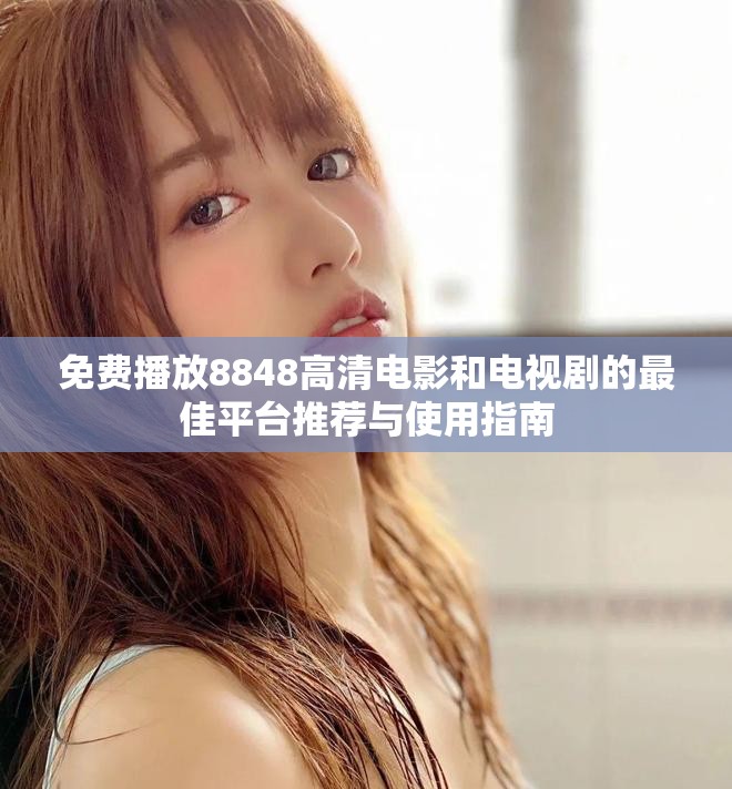 免费播放8848高清电影和电视剧的最佳平台推荐与使用指南