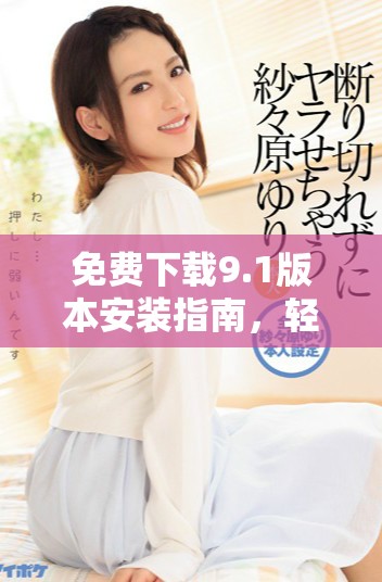 免费下载9.1版本安装指南，轻松获取最新软件版本