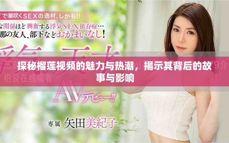 探秘榴莲视频的魅力与热潮，揭示其背后的故事与影响