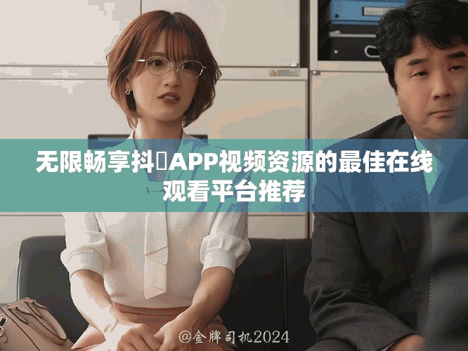 无限畅享抖抈APP视频资源的最佳在线观看平台推荐