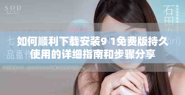 如何顺利下载安装9 1免费版持久使用的详细指南和步骤分享