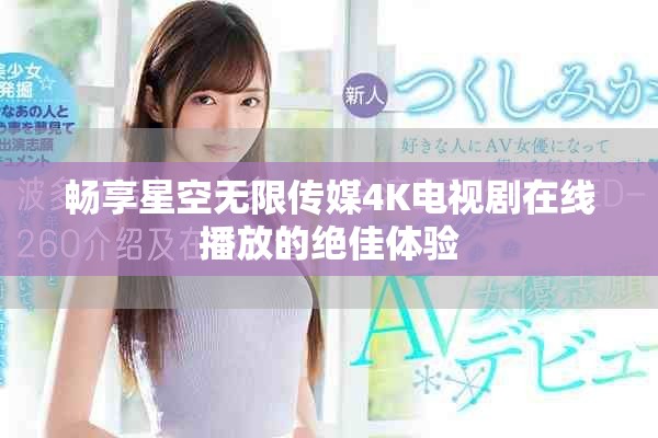 畅享星空无限传媒4K电视剧在线播放的绝佳体验