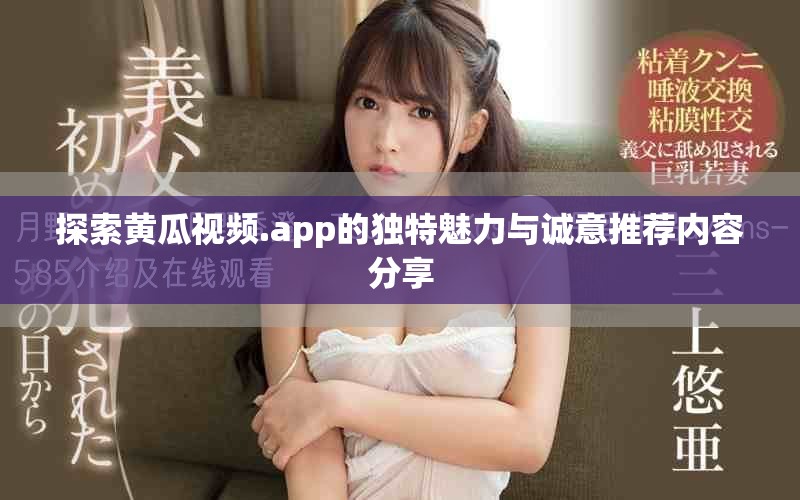 探索黄瓜视频.app的独特魅力与诚意推荐内容分享
