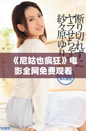 《尼姑也疯狂》电影全网免费观看，带你畅享妙趣横生的喜剧盛宴