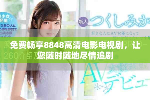 免费畅享8848高清电影电视剧，让您随时随地尽情追剧