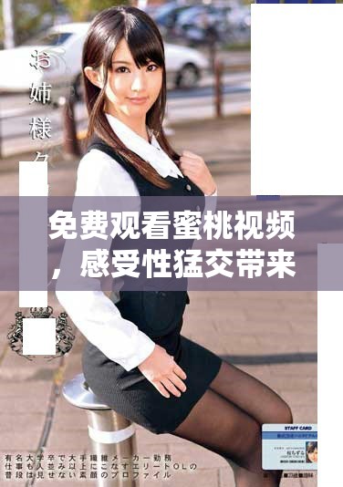 免费观看蜜桃视频，感受性猛交带来的激情与快感