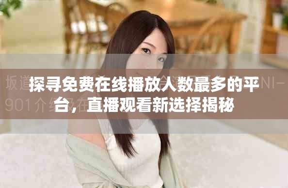 探寻免费在线播放人数最多的平台，直播观看新选择揭秘