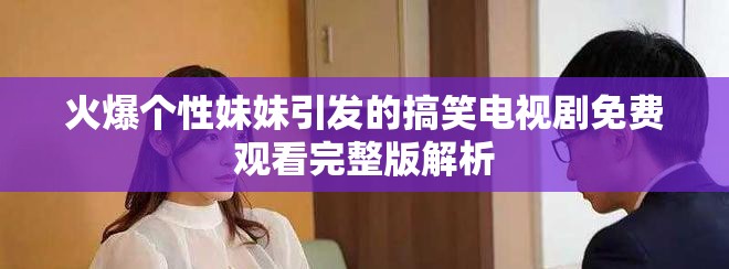 火爆个性妹妹引发的搞笑电视剧免费观看完整版解析