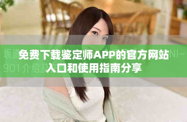 免费下载鉴定师APP的官方网站入口和使用指南分享