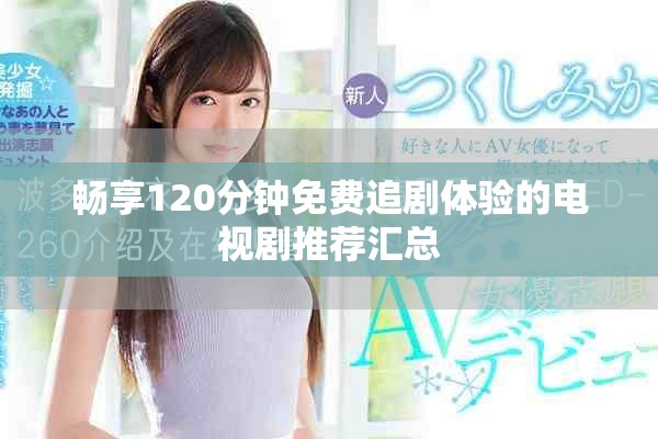 畅享120分钟免费追剧体验的电视剧推荐汇总