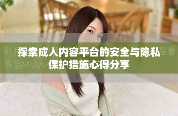 探索成人内容平台的安全与隐私保护措施心得分享
