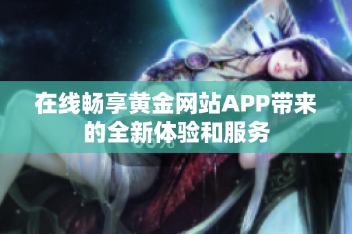 在线畅享黄金网站APP带来的全新体验和服务