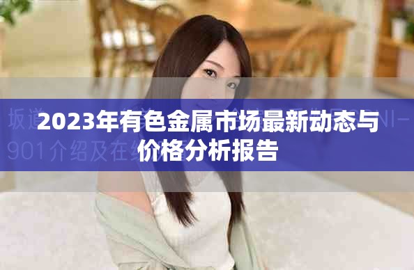 2023年有色金属市场最新动态与价格分析报告