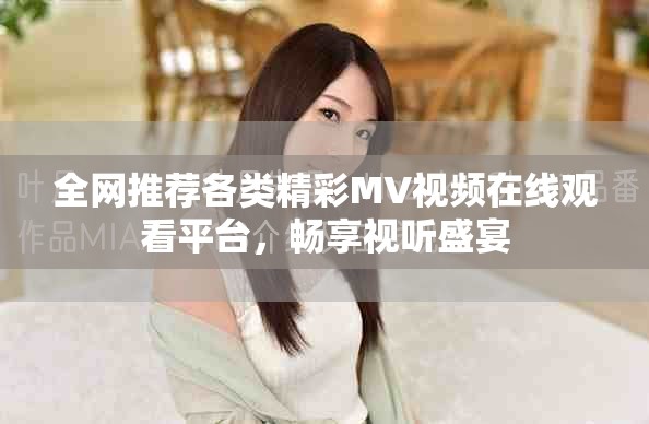 全网推荐各类精彩MV视频在线观看平台，畅享视听盛宴