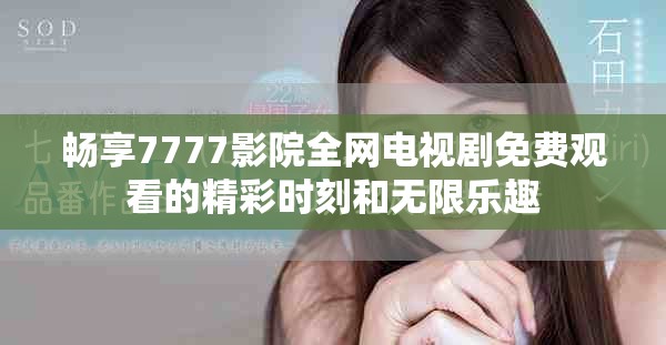 畅享7777影院全网电视剧免费观看的精彩时刻和无限乐趣