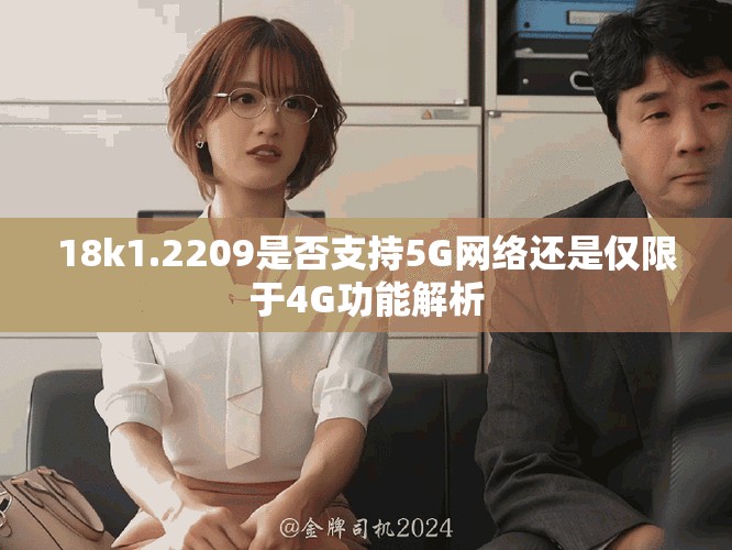 18k1.2209是否支持5G网络还是仅限于4G功能解析