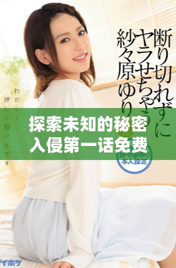 探索未知的秘密入侵第一话免费在线阅读与讨论