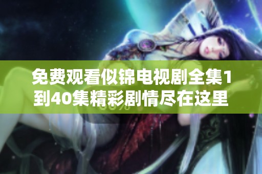 免费观看似锦电视剧全集1到40集精彩剧情尽在这里
