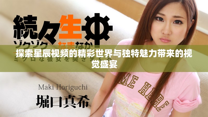 探索星辰视频的精彩世界与独特魅力带来的视觉盛宴