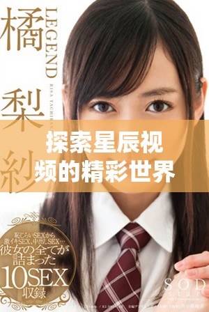 探索星辰视频的精彩世界与独特魅力带来的视觉盛宴