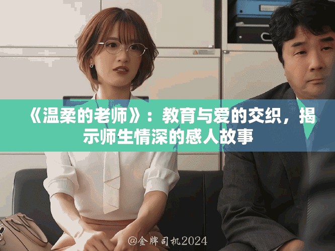 《温柔的老师》：教育与爱的交织，揭示师生情深的感人故事