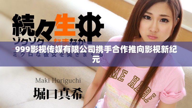 999影视传媒有限公司携手合作推向影视新纪元