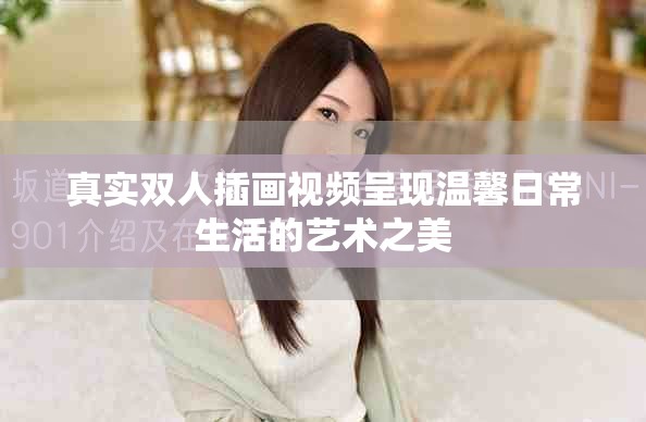 真实双人插画视频呈现温馨日常生活的艺术之美