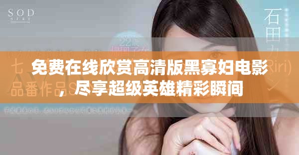 免费在线欣赏高清版黑寡妇电影，尽享超级英雄精彩瞬间