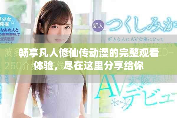 畅享凡人修仙传动漫的完整观看体验，尽在这里分享给你