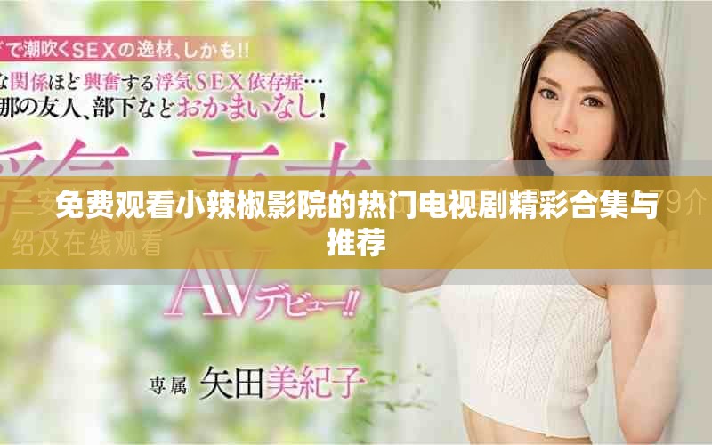 免费观看小辣椒影院的热门电视剧精彩合集与推荐