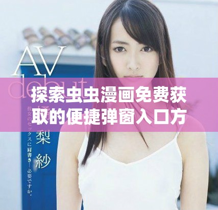 探索虫虫漫画免费获取的便捷弹窗入口方法总汇