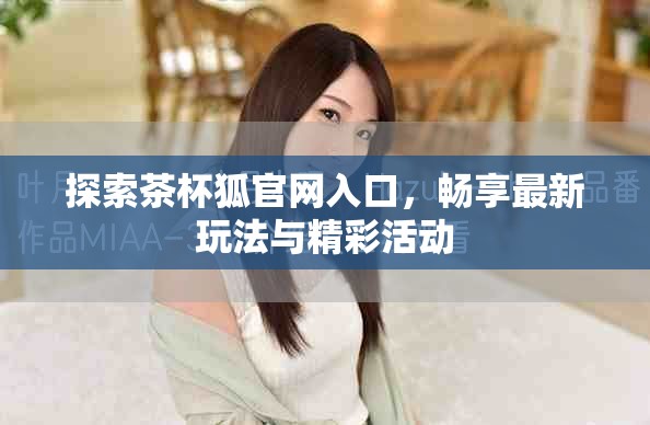 探索茶杯狐官网入口，畅享最新玩法与精彩活动