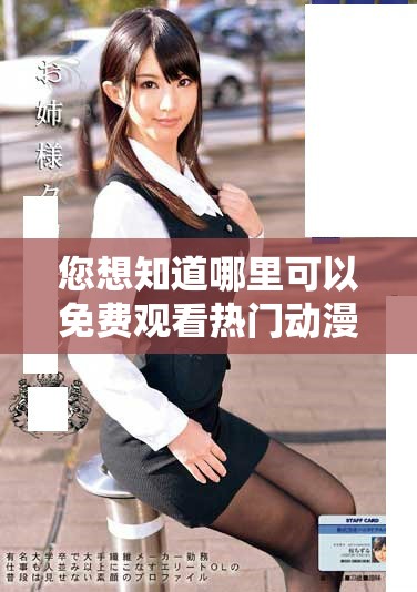 您想知道哪里可以免费观看热门动漫和在线观看人数吗