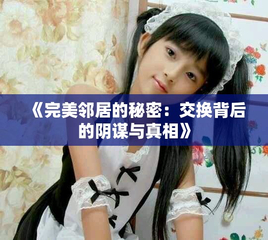 《完美邻居的秘密：交换背后的阴谋与真相》