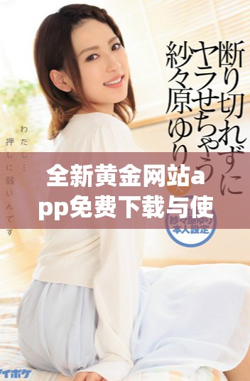 全新黄金网站app免费下载与使用体验全解析